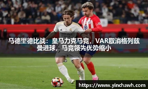 马德里德比战：皇马力克马竞，VAR取消格列兹曼进球，马竞领先优势缩小