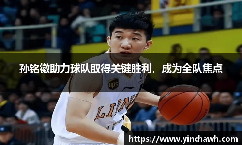 孙铭徽助力球队取得关键胜利，成为全队焦点