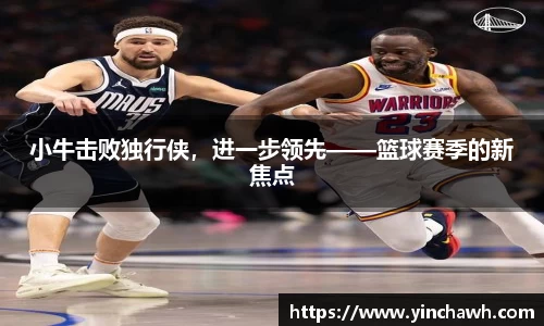 小牛击败独行侠，进一步领先——篮球赛季的新焦点
