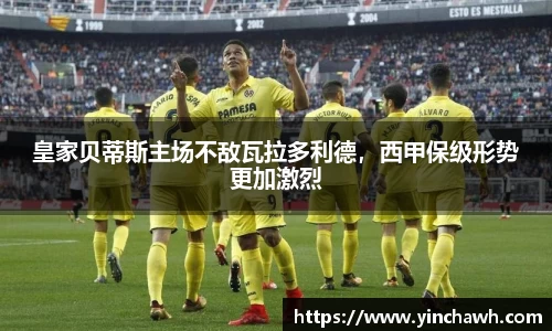 皇家贝蒂斯主场不敌瓦拉多利德，西甲保级形势更加激烈