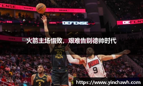 火箭主场惜败，艰难告别德帅时代
