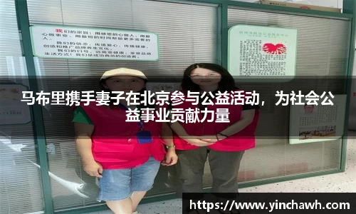 马布里携手妻子在北京参与公益活动，为社会公益事业贡献力量