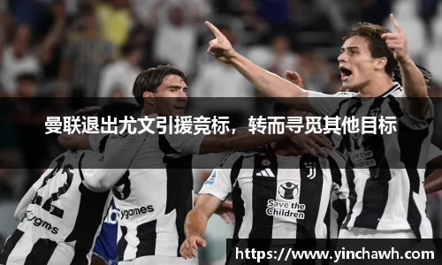 曼联退出尤文引援竞标，转而寻觅其他目标