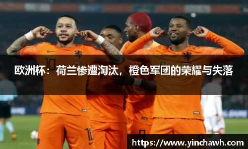 欧洲杯：荷兰惨遭淘汰，橙色军团的荣耀与失落