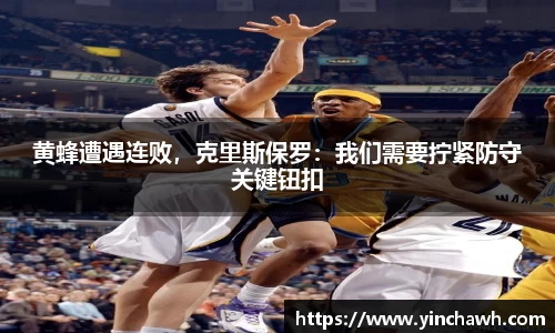 黄蜂遭遇连败，克里斯保罗：我们需要拧紧防守关键钮扣