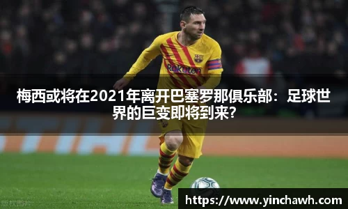 梅西或将在2021年离开巴塞罗那俱乐部：足球世界的巨变即将到来？
