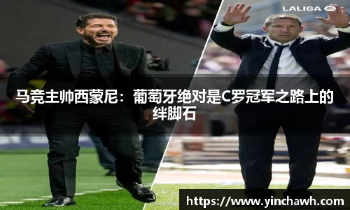 马竞主帅西蒙尼：葡萄牙绝对是C罗冠军之路上的绊脚石