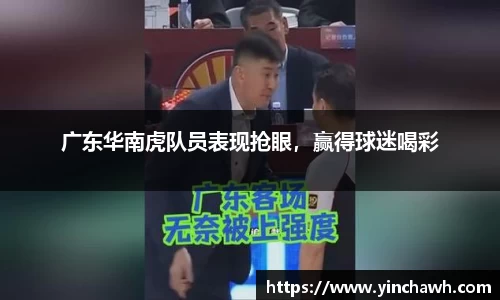 广东华南虎队员表现抢眼，赢得球迷喝彩