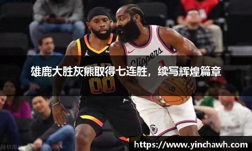雄鹿大胜灰熊取得七连胜，续写辉煌篇章