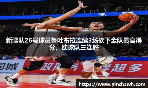 新疆队26号球员鲁吐布拉连续3场砍下全队最高得分，助球队三连胜