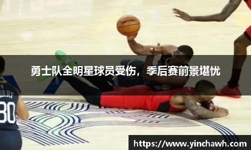 勇士队全明星球员受伤，季后赛前景堪忧
