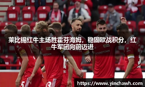 莱比锡红牛主场胜霍芬海姆，稳固欧战积分，红牛军团向前迈进