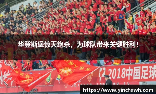 华登斯堡惊天绝杀，为球队带来关键胜利！