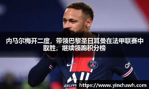 内马尔梅开二度，带领巴黎圣日耳曼在法甲联赛中取胜，继续领跑积分榜