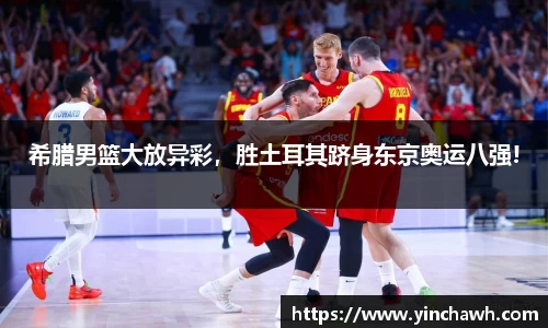 希腊男篮大放异彩，胜土耳其跻身东京奥运八强!