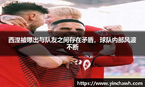 西涅被曝出与队友之间存在矛盾，球队内部风波不断