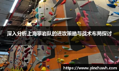 深入分析上海攀岩队的进攻策略与战术布局探讨
