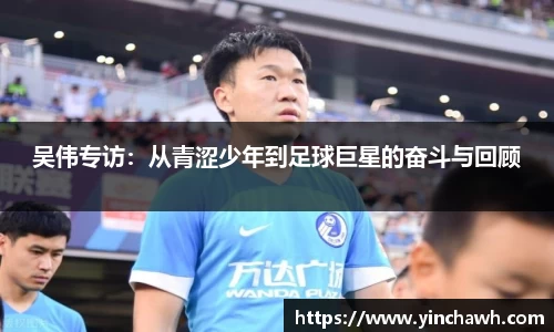 吴伟专访：从青涩少年到足球巨星的奋斗与回顾