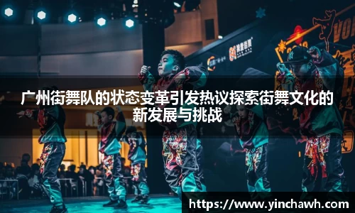 广州街舞队的状态变革引发热议探索街舞文化的新发展与挑战