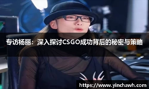 专访杨丽：深入探讨CSGO成功背后的秘密与策略