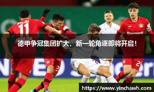 德甲争冠集团扩大，新一轮角逐即将开启！