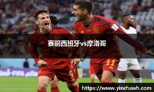赛前西班牙vs摩洛哥