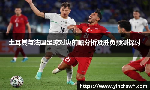 土耳其与法国足球对决前瞻分析及胜负预测探讨