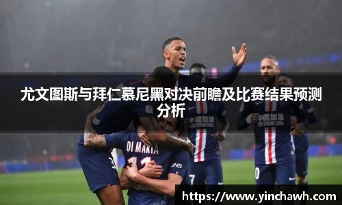 尤文图斯与拜仁慕尼黑对决前瞻及比赛结果预测分析