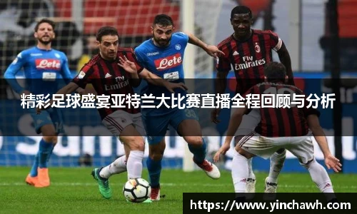 精彩足球盛宴亚特兰大比赛直播全程回顾与分析