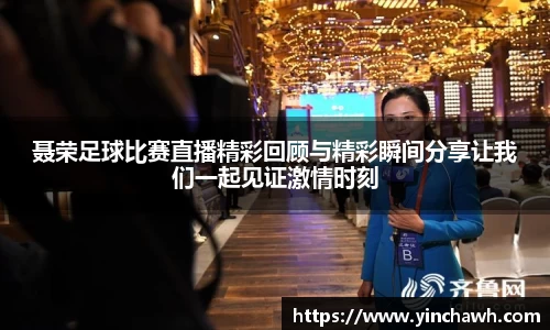 聂荣足球比赛直播精彩回顾与精彩瞬间分享让我们一起见证激情时刻