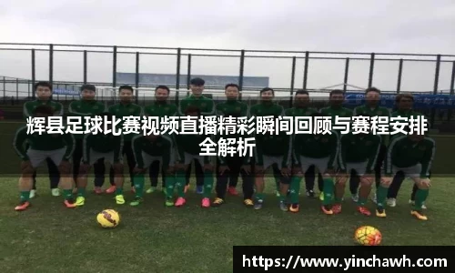 辉县足球比赛视频直播精彩瞬间回顾与赛程安排全解析