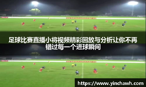 足球比赛直播小将视频精彩回放与分析让你不再错过每一个进球瞬间