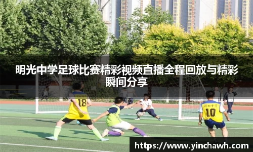 明光中学足球比赛精彩视频直播全程回放与精彩瞬间分享