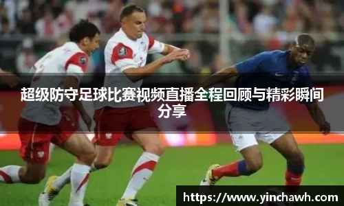 超级防守足球比赛视频直播全程回顾与精彩瞬间分享