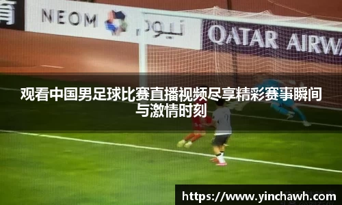 观看中国男足球比赛直播视频尽享精彩赛事瞬间与激情时刻
