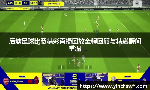 后塘足球比赛精彩直播回放全程回顾与精彩瞬间重温