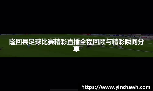 隆回县足球比赛精彩直播全程回顾与精彩瞬间分享