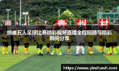 纳雍五人足球比赛精彩视频直播全程回顾与精彩瞬间分享