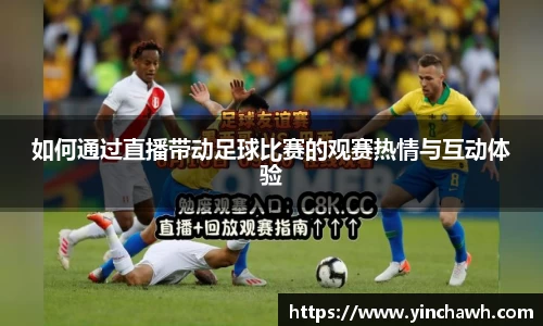 如何通过直播带动足球比赛的观赛热情与互动体验