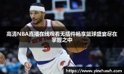 高清NBA直播在线观看无插件畅享篮球盛宴尽在掌握之中