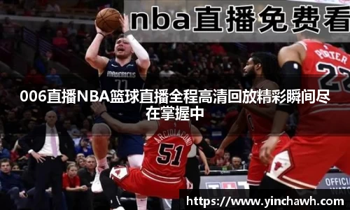 006直播NBA篮球直播全程高清回放精彩瞬间尽在掌握中